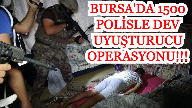 Bursa'da 1500 polisle şafak vakti dev uyuşturucu operasyonu