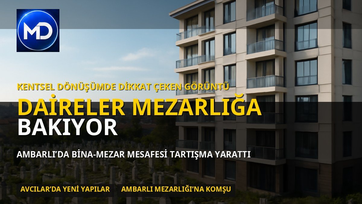 Avcılar’da kentsel dönüşüm tartışması: Yeni dairelerin cephesi Ambarlı Mezarlığı’na bakıyor