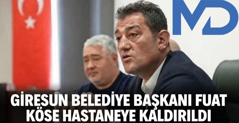 Giresun Belediye Başkanı Fuat Köse hastaneye kaldırıldı
