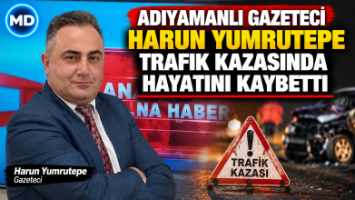 Adıyamanlı gazeteci Harun Yumrutepe trafik kazasında hayatını kaybetti