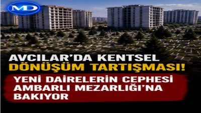 Avcılar’da kentsel dönüşüm tartışması: Yeni dairelerin cephesi Ambarlı Mezarlığı’na bakıyor