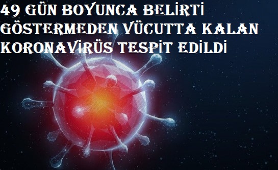 Kötü günler bitecek diye beklerken vücutta 49 gün kalan virüs tespit edildi
