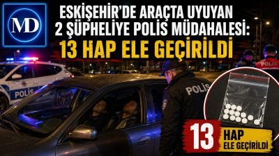 Eskişehir’de araçta uyuyan 2 şüpheliye polis müdahalesi: 13 hap ele geçirildi