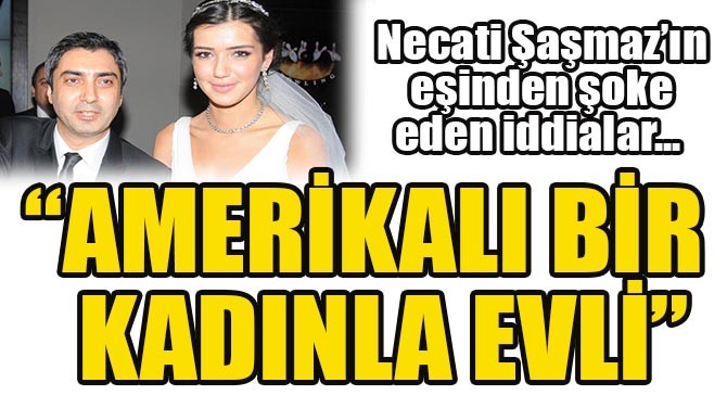 Eşinden Necati Şaşmaz’a suç duyurusu! ‘ABD’de ikinci eşi var’