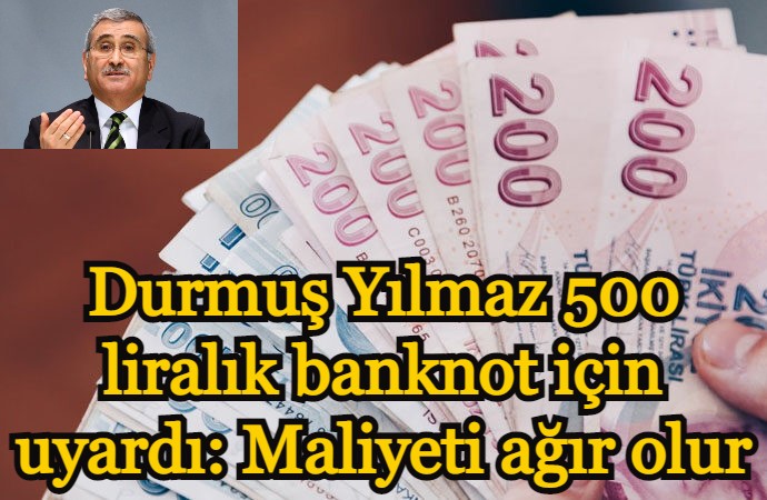 Durmuş Yılmaz 500 liralık banknot için uyardı: Maliyeti ağır olur