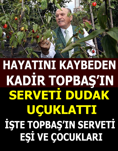 İBB Eski Belediye Başkanı Kadir Topbaş’ın Dudak Uçuklatan Serveti Eşi Ve Çocukları