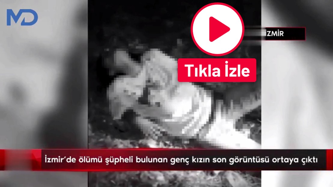 İzmir'de ölümü şüpheli bulunan genç kızın son görüntüsü ortaya çıktı