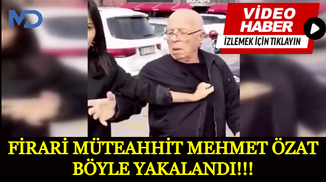 Firari Müteahhit Mehmet Özat Böyle Yakalandı