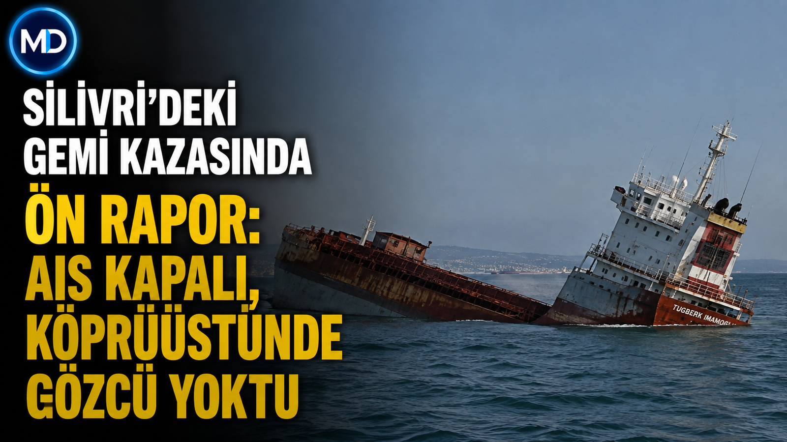 Silivri’deki gemi kazasında ön rapor: AIS kapalı, köprüüstünde gözcü yoktu